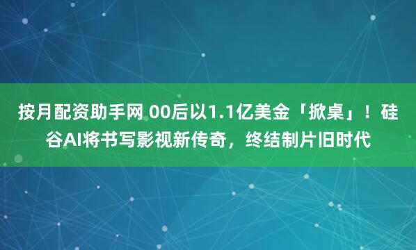 按月配资助手网 00后以1.1亿美金「掀桌」！硅谷AI将书写影视新传奇，终结制片旧时代