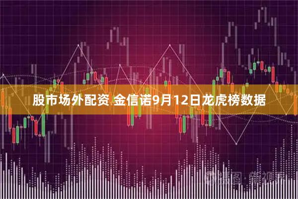 股市场外配资 金信诺9月12日龙虎榜数据