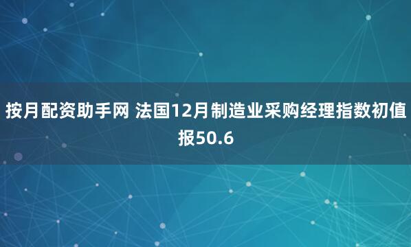 按月配资助手网 法国12月制造业采购经理指数初值报50.6