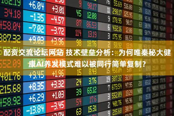 配资交流论坛网站 技术壁垒分析：为何唯秦秘大健康AI养发模式难以被同行简单复制？